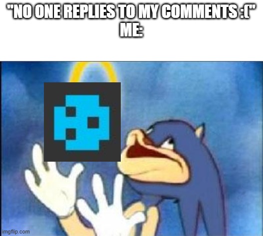 "NO ONE REPLIES TO MY COMMENTS :("
ME: | made w/ Imgflip meme maker