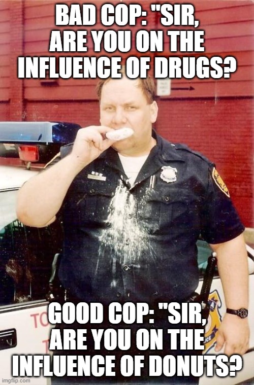 Good Cop, Bad Cop | BAD COP: "SIR, ARE YOU ON THE INFLUENCE OF DRUGS? GOOD COP: "SIR, ARE YOU ON THE INFLUENCE OF DONUTS? | image tagged in donut cop | made w/ Imgflip meme maker