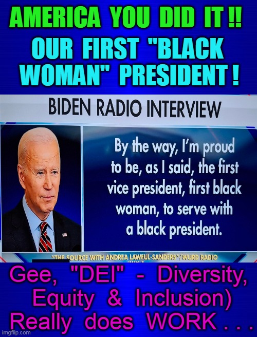 We Are Family - I got all my Sisters with Me . . . Sister Sledge ('79) | AMERICA  YOU  DID  IT !! OUR  FIRST  "BLACK  WOMAN"  PRESIDENT ! Gee,  "DEI"  -  Diversity,  Equity  &  Inclusion)  Really  does  WORK . . . | image tagged in president_joe_biden,first,black woman squinting,sassy black woman,crazy,joe | made w/ Imgflip meme maker
