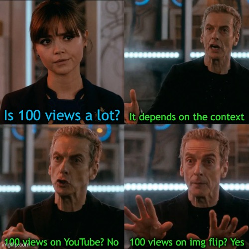 Img flip be like | Is 100 views a lot? It depends on the context; 100 views on img flip? Yes; 100 views on YouTube? No | image tagged in is four a lot,this is a tag | made w/ Imgflip meme maker