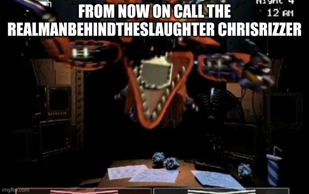 Foxy | FROM NOW ON CALL THE REALMANBEHINDTHESLAUGHTER CHRISRIZZER | image tagged in foxy | made w/ Imgflip meme maker