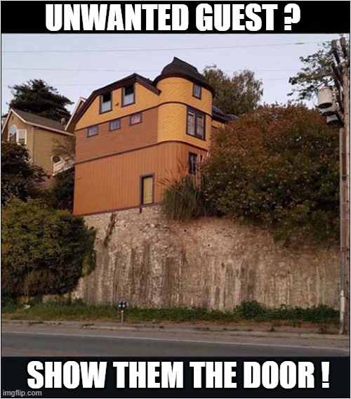 When You Need To Drop A Subtle Hint ... | UNWANTED GUEST ? SHOW THEM THE DOOR ! | image tagged in unwanted house guest,drop,dark humour | made w/ Imgflip meme maker