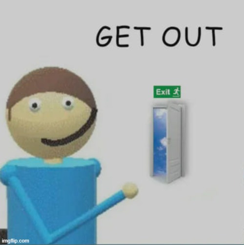 get out. | image tagged in get out | made w/ Imgflip meme maker