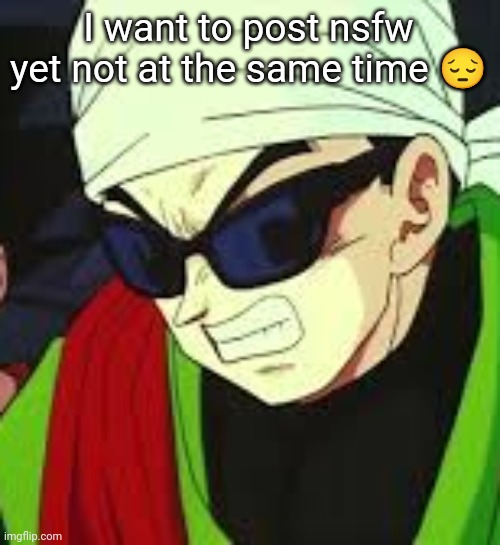 Gohan tweaking | I want to post nsfw yet not at the same time 😔 | image tagged in gohan tweaking | made w/ Imgflip meme maker