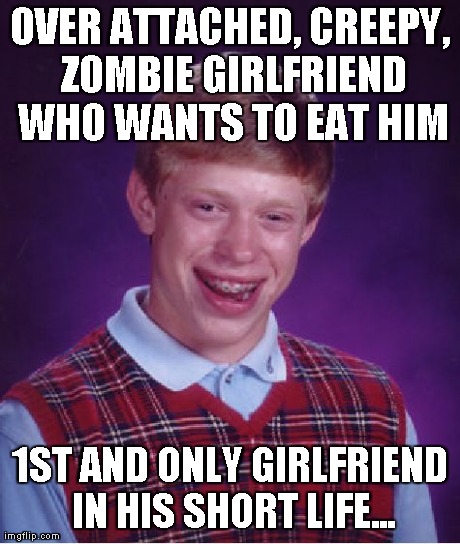 Bad Luck Brian Meme | OVER ATTACHED, CREEPY, ZOMBIE GIRLFRIEND WHO WANTS TO EAT HIM 1ST AND ONLY GIRLFRIEND IN HIS SHORT LIFE... | image tagged in memes,bad luck brian | made w/ Imgflip meme maker