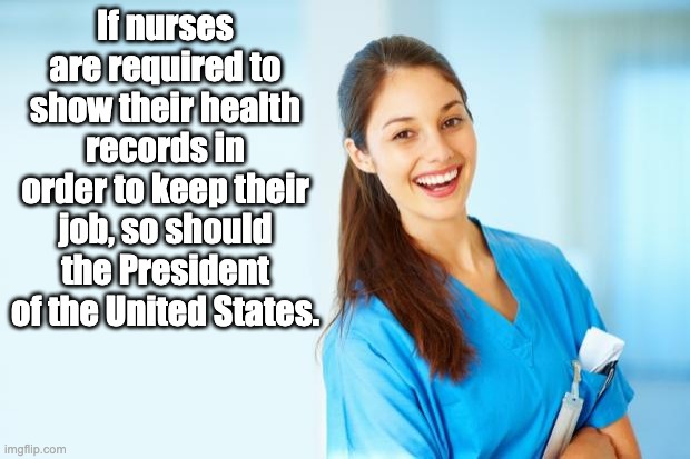 laughing nurse | If nurses are required to show their health records in order to keep their job, so should the President of the United States. | image tagged in laughing nurse | made w/ Imgflip meme maker