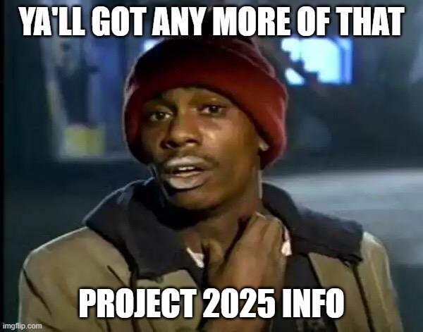 Y'all Got Any More Of That Meme | YA'LL GOT ANY MORE OF THAT; PROJECT 2025 INFO | image tagged in memes,y'all got any more of that | made w/ Imgflip meme maker