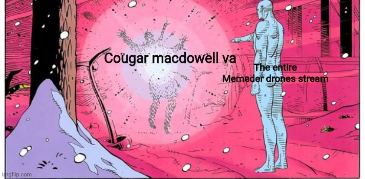 Dr manhattan explode | The entire Memeder drones stream; Cougar macdowell va | image tagged in dr manhattan explode,murder drones | made w/ Imgflip meme maker