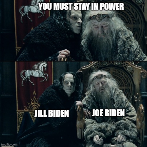 Biden 2024 | YOU MUST STAY IN POWER; JILL BIDEN; JOE BIDEN | image tagged in grima wormtongue | made w/ Imgflip meme maker