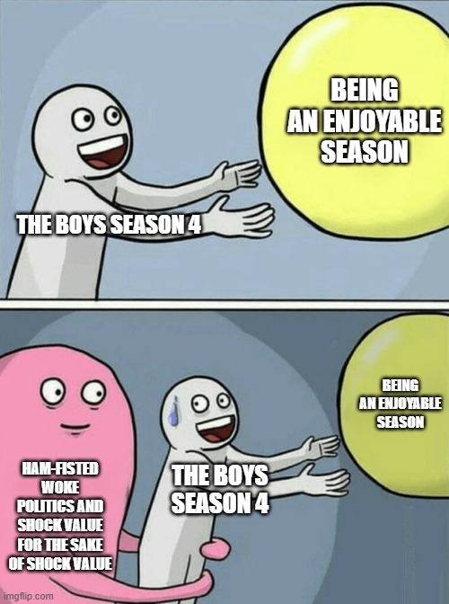 Running Away Balloon Meme | BEING AN ENJOYABLE SEASON; THE BOYS SEASON 4; BEING AN ENJOYABLE SEASON; HAM-FISTED WOKE POLITICS AND SHOCK VALUE FOR THE SAKE OF SHOCK VALUE; THE BOYS SEASON 4 | image tagged in memes,running away balloon | made w/ Imgflip meme maker