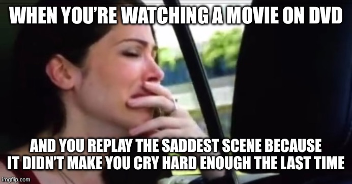 Crying Catherine | WHEN YOU’RE WATCHING A MOVIE ON DVD; AND YOU REPLAY THE SADDEST SCENE BECAUSE IT DIDN’T MAKE YOU CRY HARD ENOUGH THE LAST TIME | image tagged in crying catherine | made w/ Imgflip meme maker