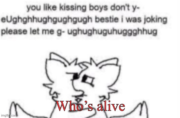 Boykisser | Who’s alive | image tagged in boykisser | made w/ Imgflip meme maker