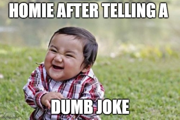 Homie after telling a dumb joke | HOMIE AFTER TELLING A; DUMB JOKE | image tagged in memes,evil toddler,jokes,joke,homie,bruh | made w/ Imgflip meme maker