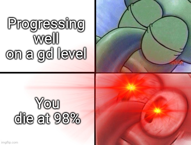 sleeping Squidward | Progressing well on a gd level; You die at 98% | image tagged in sleeping squidward | made w/ Imgflip meme maker