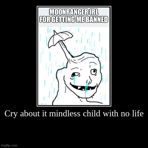 Cry about it mindless child with no life | | image tagged in funny,demotivationals | made w/ Imgflip demotivational maker