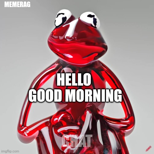 Craiyon Red Glass Kermit | MEMERAG; HELLO 
GOOD MORNING; CHAT | image tagged in craiyon red glass kermit | made w/ Imgflip meme maker