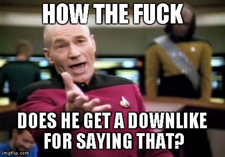 Picard Wtf Meme | HOW THE F**K DOES HE GET A DOWNLIKE FOR SAYING THAT? | image tagged in memes,picard wtf | made w/ Imgflip meme maker