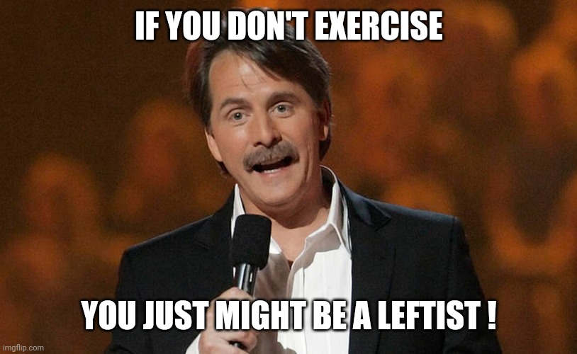 You just might be... | IF YOU DON'T EXERCISE YOU JUST MIGHT BE A LEFTIST ! | image tagged in you just might be | made w/ Imgflip meme maker