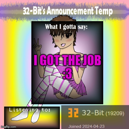 32-Bit's Announcement Template | I GOT THE JOB
:3 | image tagged in 32-bit's announcement template | made w/ Imgflip meme maker