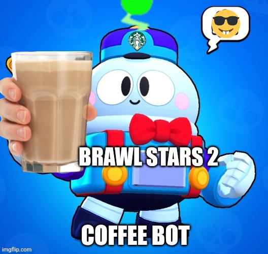 Coffee Bot | BRAWL STARS 2; COFFEE BOT | image tagged in lou,coffee bot | made w/ Imgflip meme maker
