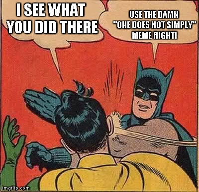 Batman Slapping Robin Meme | I SEE WHAT YOU DID THERE USE THE DAMN "ONE DOES NOT SIMPLY" MEME RIGHT! | image tagged in memes,batman slapping robin | made w/ Imgflip meme maker