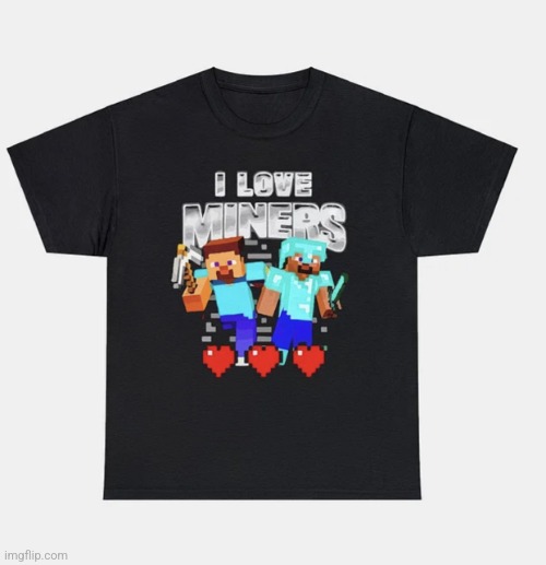 i love miners | image tagged in i love miners | made w/ Imgflip meme maker