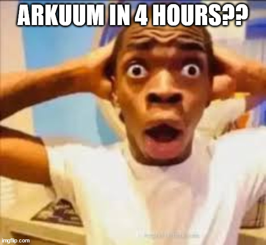 QHAR??????? | ARKUUM IN 4 HOURS?? | image tagged in noway | made w/ Imgflip meme maker