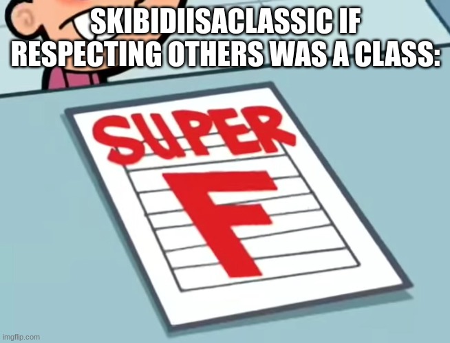 Me if X was a class (Super F) | SKIBIDIISACLASSIC IF RESPECTING OTHERS WAS A CLASS: | image tagged in me if x was a class super f | made w/ Imgflip meme maker