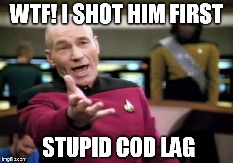 Picard Wtf | WTF! I SHOT HIM FIRST  STUPID COD LAG | image tagged in memes,picard wtf | made w/ Imgflip meme maker