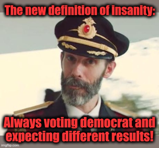 Captain Obvious | The new definition of insanity: Always voting democrat and
expecting different results! | image tagged in captain obvious | made w/ Imgflip meme maker