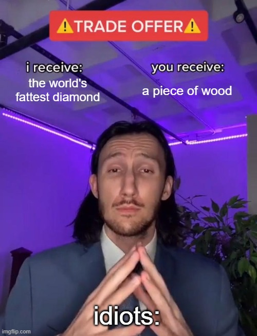 Diamond for Woods | the world's fattest diamond; a piece of wood; idiots: | image tagged in trade offer | made w/ Imgflip meme maker