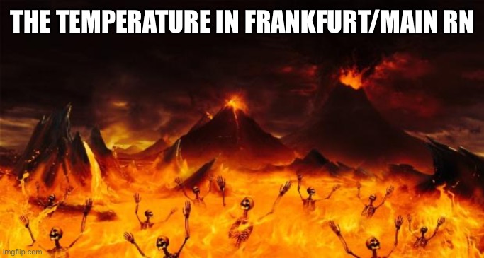 It was up to 32°C, which is equal to about 90°F | THE TEMPERATURE IN FRANKFURT/MAIN RN | image tagged in hell | made w/ Imgflip meme maker