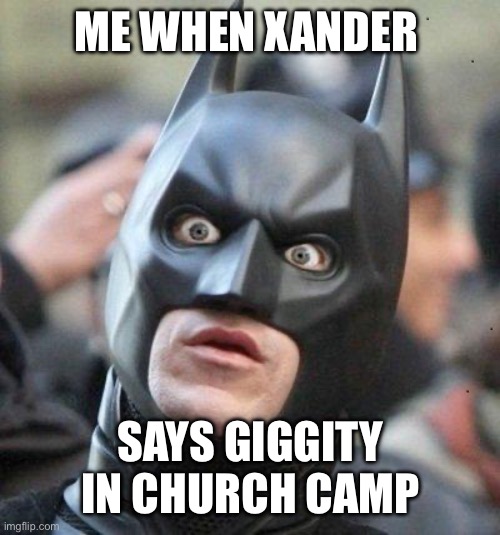 Shocked Batman | ME WHEN XANDER; SAYS GIGGITY IN CHURCH CAMP | image tagged in shocked batman | made w/ Imgflip meme maker