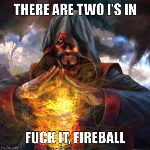 Wizard casting fireball | THERE ARE TWO I’S IN; FUCK IT, FIREBALL | image tagged in wizard casting fireball | made w/ Imgflip meme maker