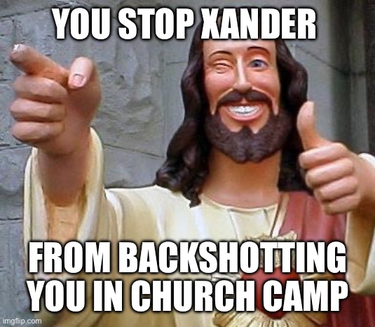 Jesus thanks you | YOU STOP XANDER; FROM BACKSHOTTING YOU IN CHURCH CAMP | image tagged in jesus thanks you | made w/ Imgflip meme maker