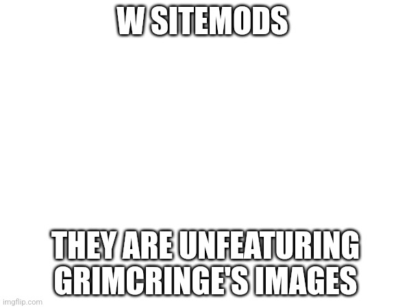 But the bad thing is that I got sitewide comment banned for 8 hours | W SITEMODS; THEY ARE UNFEATURING GRIMCRINGE'S IMAGES | made w/ Imgflip meme maker
