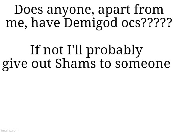 Does anyone, apart from me, have Demigod ocs????? If not I'll probably give out Shams to someone | made w/ Imgflip meme maker