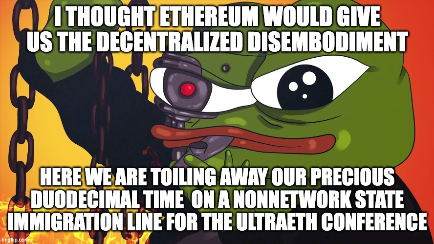 ethcc | I THOUGHT ETHEREUM WOULD GIVE US THE DECENTRALIZED DISEMBODIMENT; HERE WE ARE TOILING AWAY OUR PRECIOUS DUODECIMAL TIME  ON A NONNETWORK STATE IMMIGRATION LINE FOR THE ULTRAETH CONFERENCE | image tagged in ethereum,brussels | made w/ Imgflip meme maker
