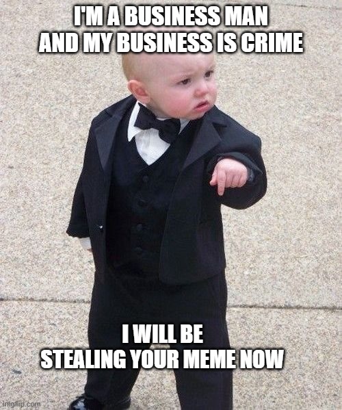 meme stealing baby | I'M A BUSINESS MAN AND MY BUSINESS IS CRIME; I WILL BE STEALING YOUR MEME NOW | image tagged in memes,baby godfather,meme stealing license | made w/ Imgflip meme maker