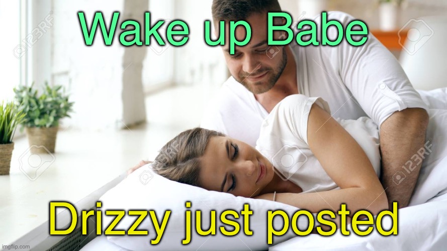 Wake Up Babe | Wake up Babe; Drizzy just posted | image tagged in wake up babe | made w/ Imgflip meme maker