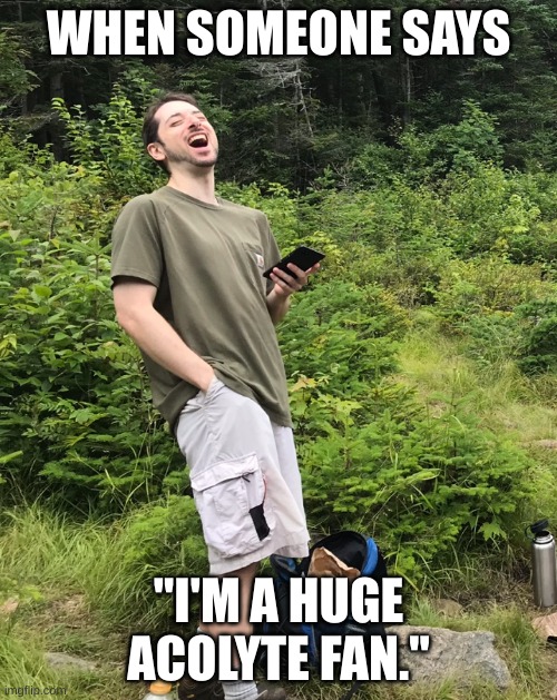 Laughing Hiker | WHEN SOMEONE SAYS; "I'M A HUGE ACOLYTE FAN." | image tagged in laughing hiker | made w/ Imgflip meme maker