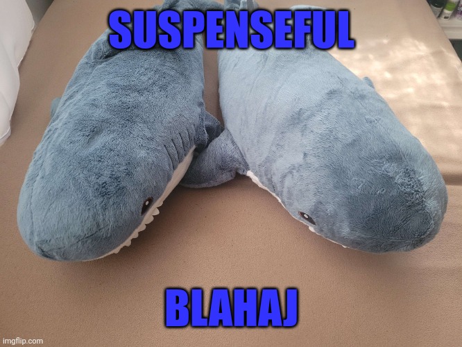 My brother's and my blahaj | SUSPENSEFUL; BLAHAJ | image tagged in my brother's and my blahaj | made w/ Imgflip meme maker