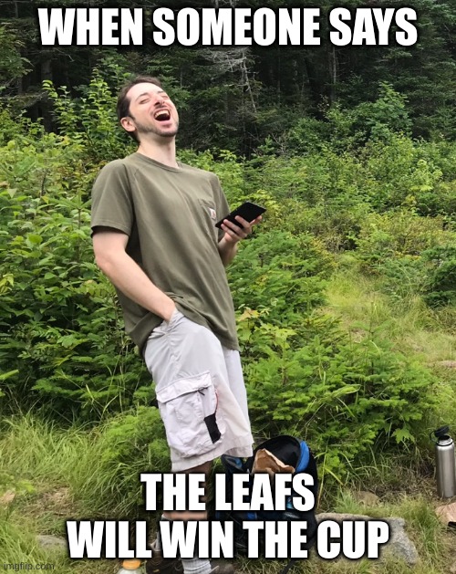 Laughing Hiker | WHEN SOMEONE SAYS; THE LEAFS WILL WIN THE CUP | image tagged in laughing hiker | made w/ Imgflip meme maker