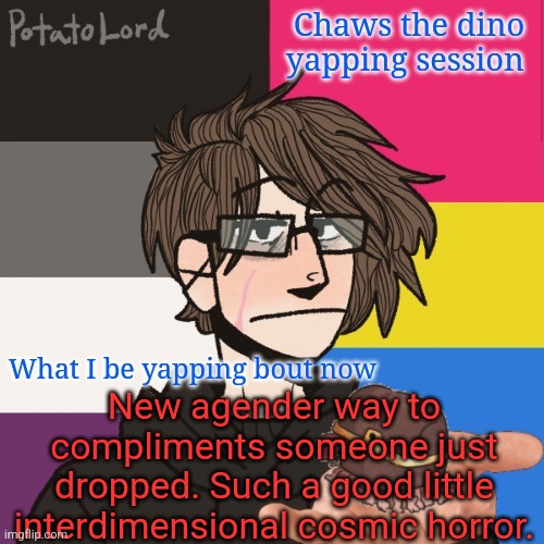 Chaws_the_dino announcement temp | New agender way to compliments someone just dropped. Such a good little interdimensional cosmic horror. | image tagged in chaws_the_dino announcement temp | made w/ Imgflip meme maker