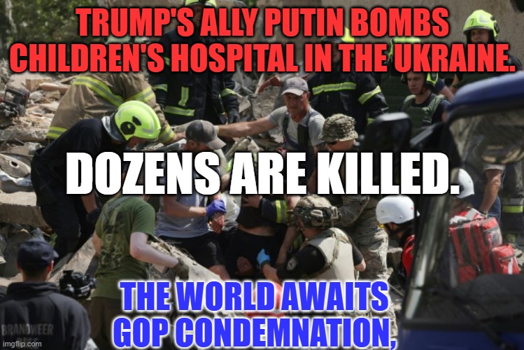 Trump holds Biden, not the Russian dictator, responsible for Moscow's attacks. | TRUMP'S ALLY PUTIN BOMBS CHILDREN'S HOSPITAL IN THE UKRAINE. DOZENS ARE KILLED. THE WORLD AWAITS GOP CONDEMNATION, | image tagged in politics | made w/ Imgflip meme maker