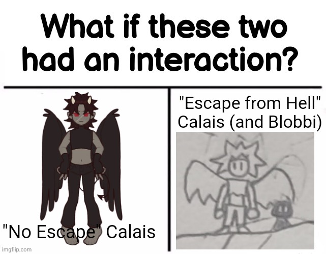 Basically if .Shivers. Character met MY take on the same character | "Escape from Hell" Calais (and Blobbi); "No Escape" Calais | image tagged in what if these two had an interaction | made w/ Imgflip meme maker