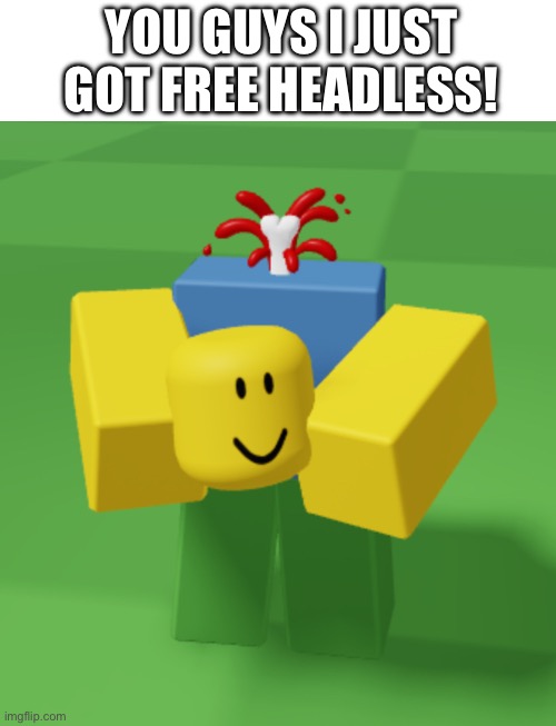 how to get free headless: | YOU GUYS I JUST GOT FREE HEADLESS! | image tagged in roblox,headless,roblox noob | made w/ Imgflip meme maker