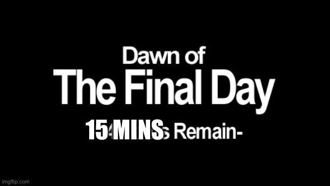 reminder idk | 15 MINS | image tagged in dawn of the final day | made w/ Imgflip meme maker
