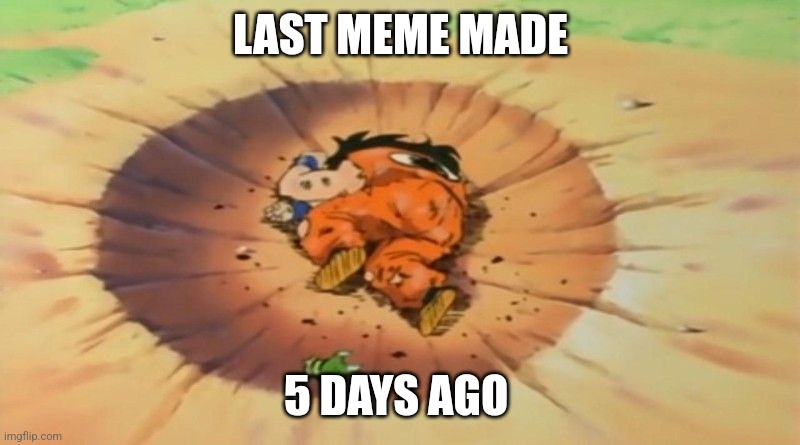 Yeah I'm THAT lazy | LAST MEME MADE; 5 DAYS AGO | image tagged in yamcha dead,memes,lazy,no memes | made w/ Imgflip meme maker