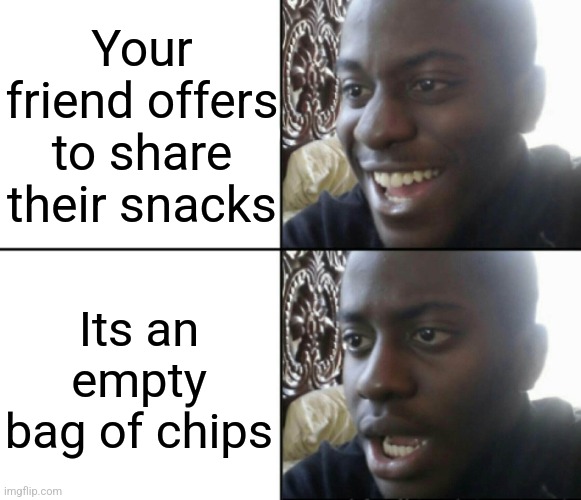 Happy / Shock | Your friend offers to share their snacks; Its an empty bag of chips | image tagged in happy / shock | made w/ Imgflip meme maker